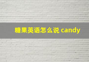 糖果英语怎么说 candy